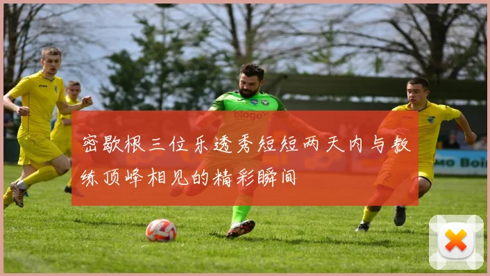 密歇根三位乐透秀短短两天内与教练顶峰相见的精彩瞬间